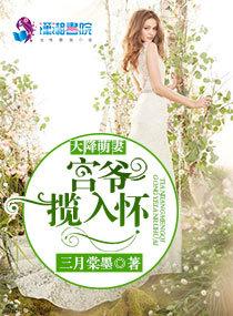 天降萌妻宫爷揽入怀那可以看