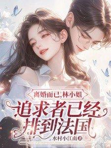 离婚而已林小姐追求者已经排到法国新笔趣阁