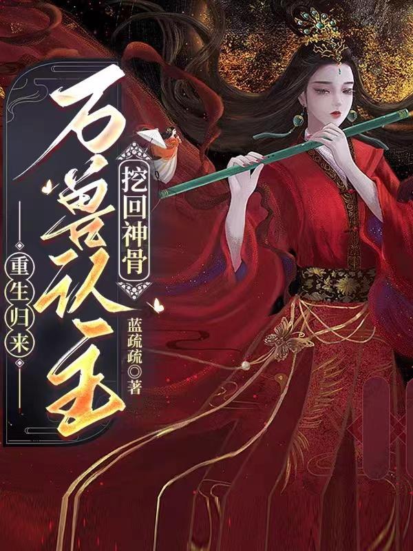 重生归来万兽认主挖回神骨的txt