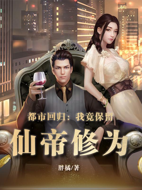 都市回归我竟保留仙帝修为女主角