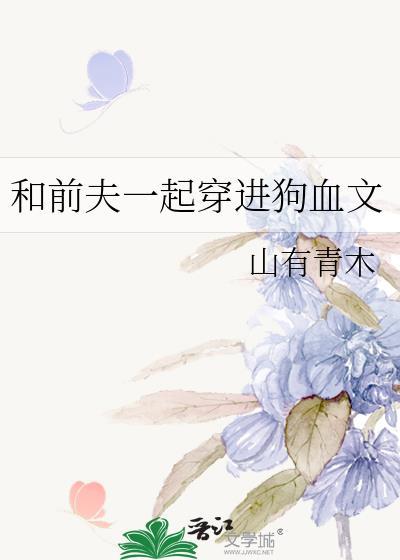 和前夫一起穿进狗血文番外免费阅读