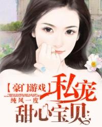 豪门游戏私宠甜心宝贝番外